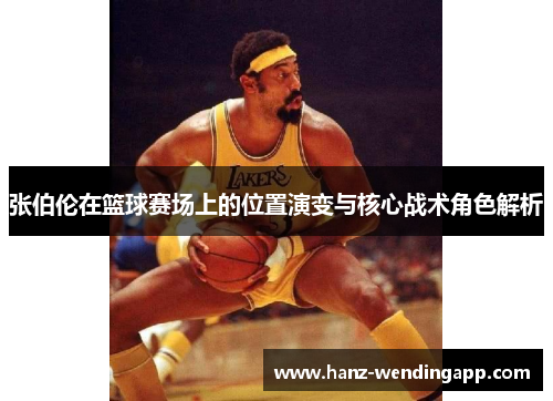 张伯伦在篮球赛场上的位置演变与核心战术角色解析