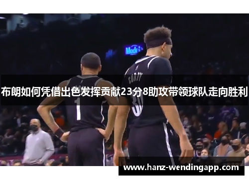 布朗如何凭借出色发挥贡献23分8助攻带领球队走向胜利