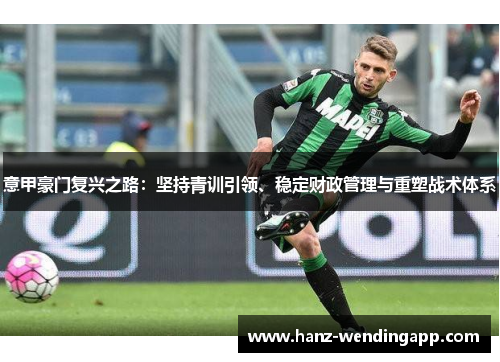 意甲豪门复兴之路:坚持青训引领、稳定财政管理与重塑战术体系 意甲豪门复兴之路:坚持青训引领、稳定财政管理与重塑战术体系