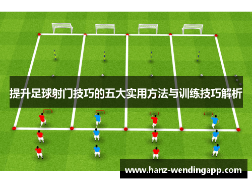 提升足球射门技巧的五大实用方法与训练技巧解析