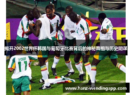 揭开2002世界杯韩国与葡萄牙比赛背后的神秘真相与历史阴谋 揭开2002世界杯韩国与葡萄牙比赛背后的神秘真相与历史阴谋