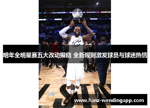 明年全明星赛五大改动揭晓 全新规则激发球员与球迷热情 明年全明星赛五大改动揭晓 全新规则激发球员与球迷热情