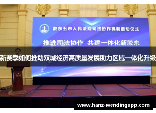 新赛季如何推动双城经济高质量发展助力区域一体化升级 新赛季如何推动双城经济高质量发展助力区域一体化升级