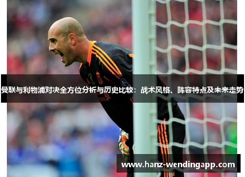 曼联与利物浦对决全方位分析与历史比较:战术风格、阵容特点及未来走势 曼联与利物浦对决全方位分析与历史比较:战术风格、阵容特点及未来走势