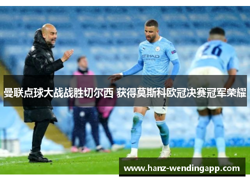曼联点球大战战胜切尔西 获得莫斯科欧冠决赛冠军荣耀 曼联点球大战战胜切尔西 获得莫斯科欧冠决赛冠军荣耀