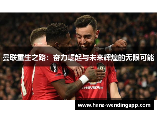 曼联重生之路:奋力崛起与未来辉煌的无限可能 曼联重生之路:奋力崛起与未来辉煌的无限可能