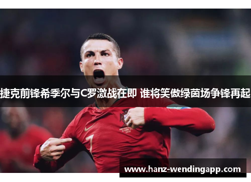 捷克前锋希季尔与C罗激战在即 谁将笑傲绿茵场争锋再起 捷克前锋希季尔与C罗激战在即 谁将笑傲绿茵场争锋再起