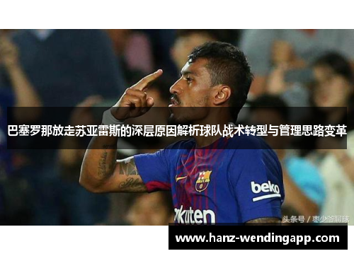 巴塞罗那放走苏亚雷斯的深层原因解析球队战术转型与管理思路变革 巴塞罗那放走苏亚雷斯的深层原因解析球队战术转型与管理思路变革