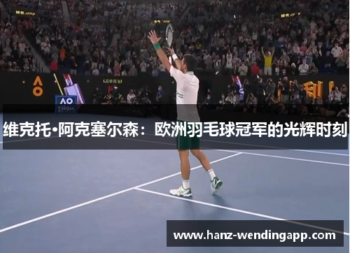 维克托·阿克塞尔森：欧洲羽毛球冠军的光辉时刻