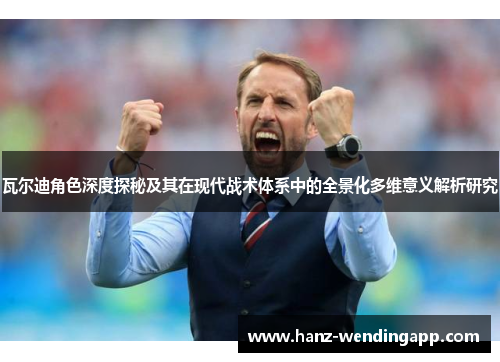 瓦尔迪角色深度探秘及其在现代战术体系中的全景化多维意义解析研究