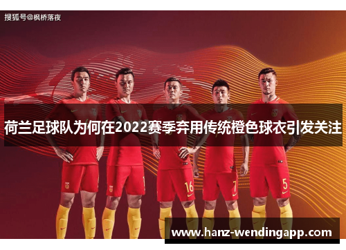 荷兰足球队为何在2022赛季弃用传统橙色球衣引发关注