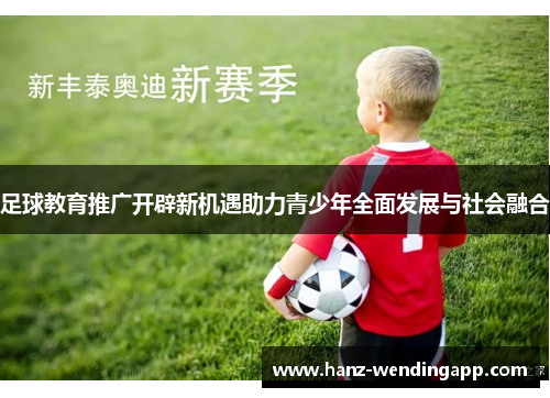 足球教育推广开辟新机遇助力青少年全面发展与社会融合