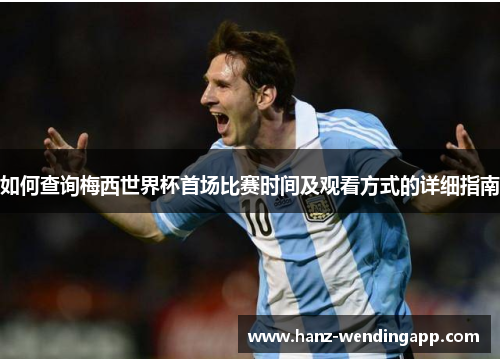 如何查询梅西世界杯首场比赛时间及观看方式的详细指南