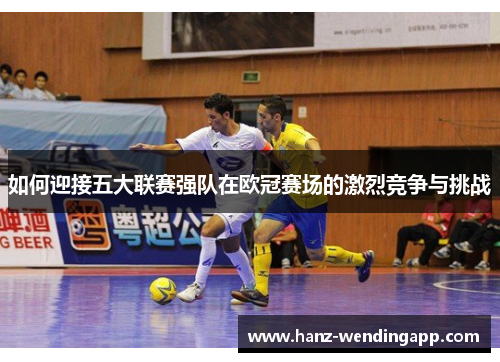 如何迎接五大联赛强队在欧冠赛场的激烈竞争与挑战