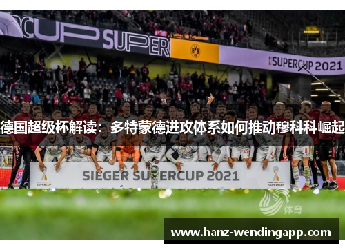 德国超级杯解读:多特蒙德进攻体系如何推动穆科科崛起 德国超级杯解读:多特蒙德进攻体系如何推动穆科科崛起