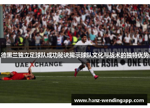 德黑兰独立足球队成功秘诀揭示球队文化与战术的独特优势