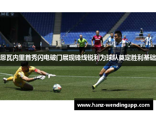 恩瓦内里首秀闪电破门展现锋线锐利为球队奠定胜利基础