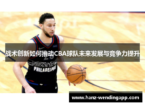 战术创新如何推动CBA球队未来发展与竞争力提升