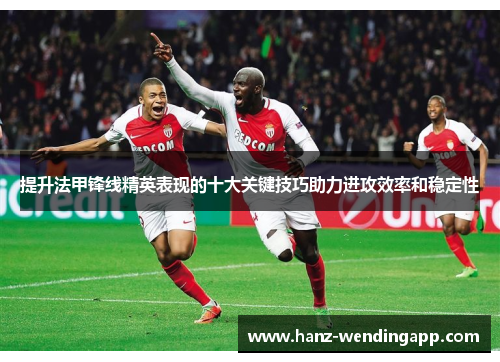 提升法甲锋线精英表现的十大关键技巧助力进攻效率和稳定性 提升法甲锋线精英表现的十大关键技巧助力进攻效率和稳定性