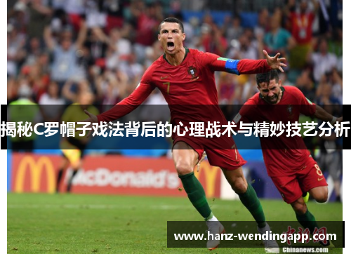 揭秘C罗帽子戏法背后的心理战术与精妙技艺分析