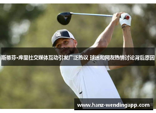 斯蒂芬·库里社交媒体互动引发广泛热议 球迷和网友热情讨论背后原因 斯蒂芬·库里社交媒体互动引发广泛热议 球迷和网友热情讨论背后原因