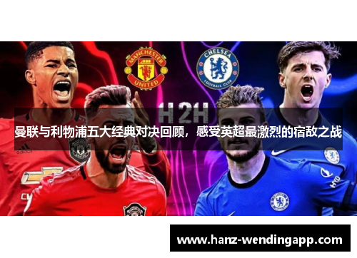 曼联与利物浦五大经典对决回顾，感受英超最激烈的宿敌之战