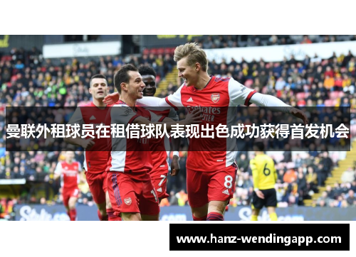 曼联外租球员在租借球队表现出色成功获得首发机会