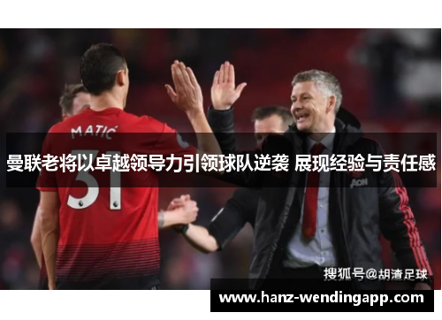 曼联老将以卓越领导力引领球队逆袭 展现经验与责任感