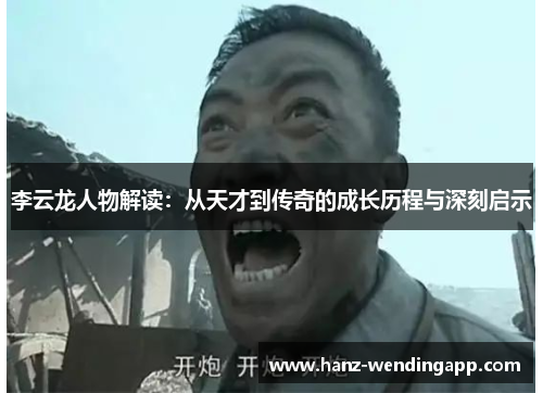 李云龙人物解读:从天才到传奇的成长历程与深刻启示 李云龙人物解读:从天才到传奇的成长历程与深刻启示