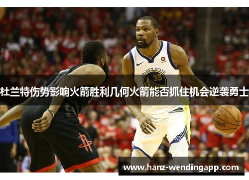 杜兰特伤势影响火箭胜利几何火箭能否抓住机会逆袭勇士 杜兰特伤势影响火箭胜利几何火箭能否抓住机会逆袭勇士