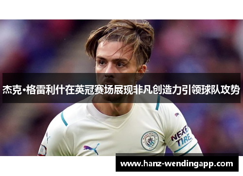 杰克·格雷利什在英冠赛场展现非凡创造力引领球队攻势