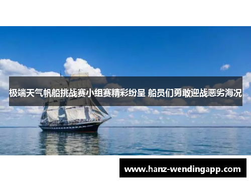 极端天气帆船挑战赛小组赛精彩纷呈 船员们勇敢迎战恶劣海况