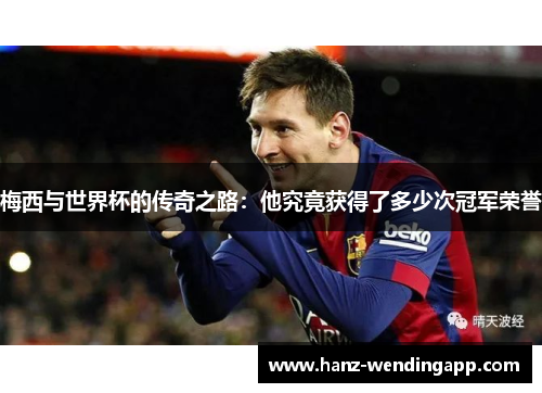 梅西与世界杯的传奇之路：他究竟获得了多少次冠军荣誉