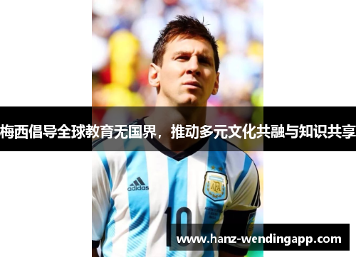 梅西倡导全球教育无国界，推动多元文化共融与知识共享