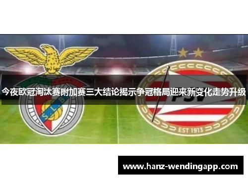 今夜欧冠淘汰赛附加赛三大结论揭示争冠格局迎来新变化走势升级