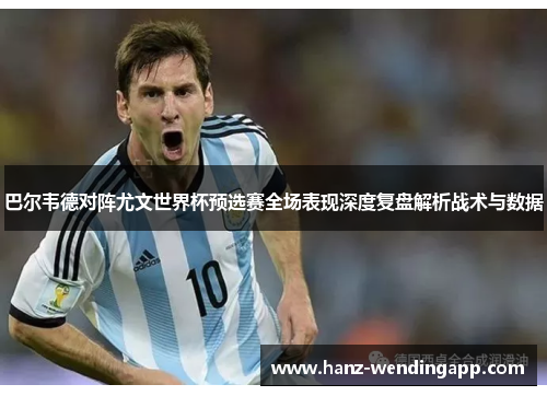 巴尔韦德对阵尤文世界杯预选赛全场表现深度复盘解析战术与数据