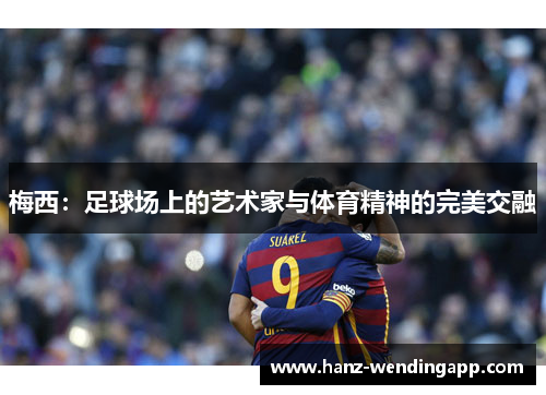 梅西：足球场上的艺术家与体育精神的完美交融