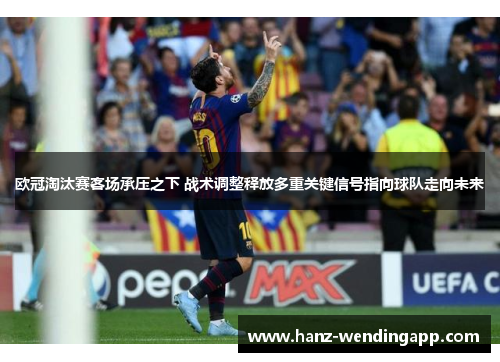 欧冠淘汰赛客场承压之下 战术调整释放多重关键信号指向球队走向未来