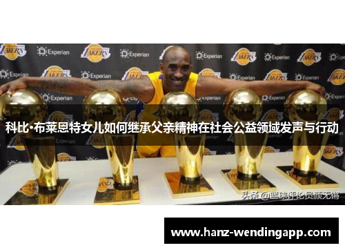 科比·布莱恩特女儿如何继承父亲精神在社会公益领域发声与行动