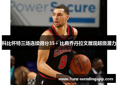 科比怀特三场连续得分35+ 比肩乔丹拉文展现超级潜力