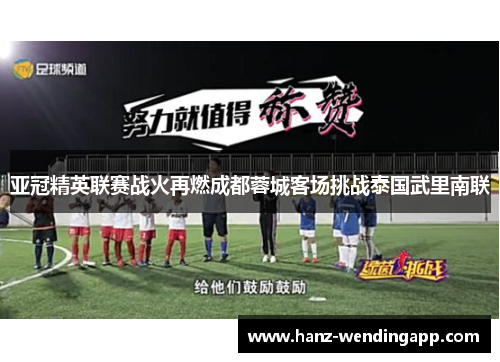 亚冠精英联赛战火再燃成都蓉城客场挑战泰国武里南联