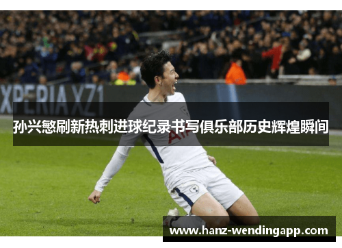 孙兴慜刷新热刺进球纪录书写俱乐部历史辉煌瞬间 孙兴慜刷新热刺进球纪录书写俱乐部历史辉煌瞬间