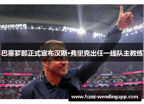 巴塞罗那正式宣布汉斯·弗里克出任一线队主教练 巴塞罗那正式宣布汉斯·弗里克出任一线队主教练