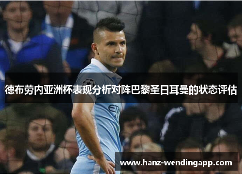 德布劳内亚洲杯表现分析对阵巴黎圣日耳曼的状态评估