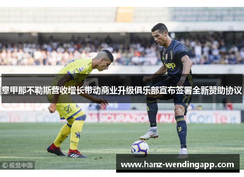 意甲那不勒斯营收增长带动商业升级俱乐部宣布签署全新赞助协议 意甲那不勒斯营收增长带动商业升级俱乐部宣布签署全新赞助协议