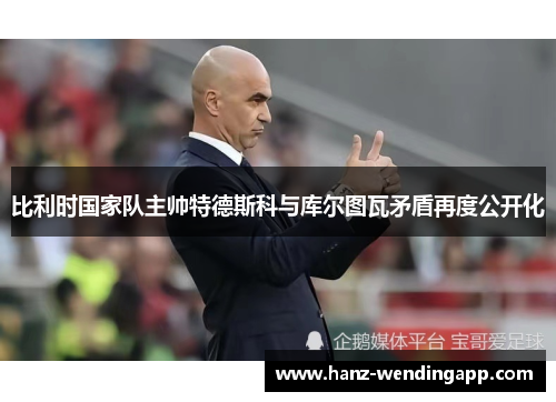 比利时国家队主帅特德斯科与库尔图瓦矛盾再度公开化