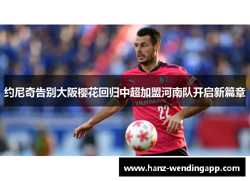约尼奇告别大阪樱花回归中超加盟河南队开启新篇章