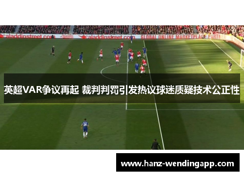英超VAR争议再起 裁判判罚引发热议球迷质疑技术公正性