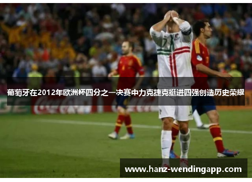 葡萄牙在2012年欧洲杯四分之一决赛中力克捷克挺进四强创造历史荣耀