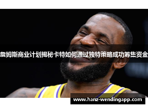 詹姆斯商业计划揭秘卡特如何通过独特策略成功筹集资金